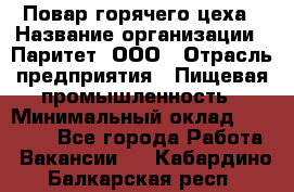 Повар горячего цеха › Название организации ­ Паритет, ООО › Отрасль предприятия ­ Пищевая промышленность › Минимальный оклад ­ 28 000 - Все города Работа » Вакансии   . Кабардино-Балкарская респ.